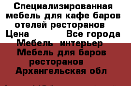 Специализированная мебель для кафе,баров,отелей,ресторанов › Цена ­ 5 000 - Все города Мебель, интерьер » Мебель для баров, ресторанов   . Архангельская обл.